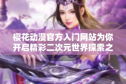 樱花动漫官方入门网站为你开启精彩二次元世界探索之旅