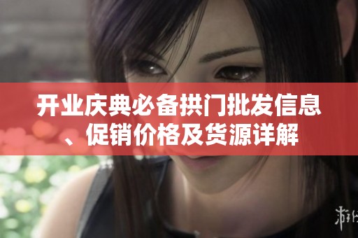 开业庆典必备拱门批发信息、促销价格及货源详解