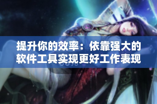 提升你的效率：依靠强大的软件工具实现更好工作表现
