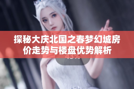 探秘大庆北国之春梦幻城房价走势与楼盘优势解析
