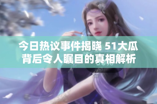 今日热议事件揭晓 51大瓜背后令人瞩目的真相解析
