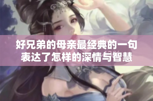 好兄弟的母亲最经典的一句表达了怎样的深情与智慧