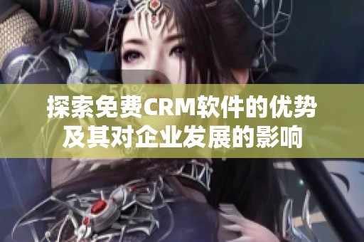 探索免费CRM软件的优势及其对企业发展的影响