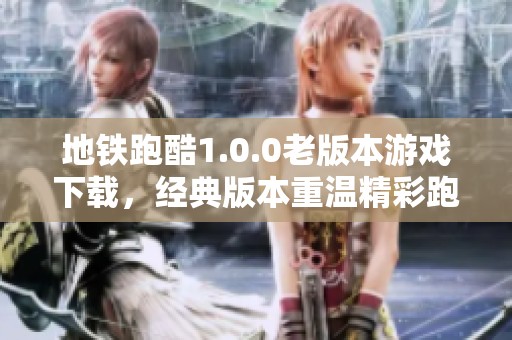 地铁跑酷1.0.0老版本游戏下载，经典版本重温精彩跑酷体验