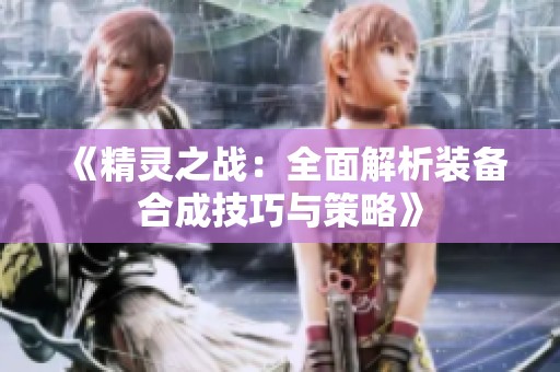 《精灵之战：全面解析装备合成技巧与策略》
