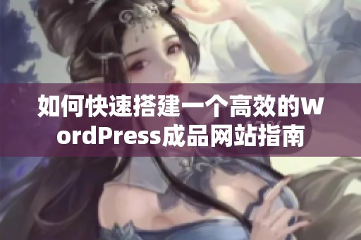 如何快速搭建一个高效的WordPress成品网站指南