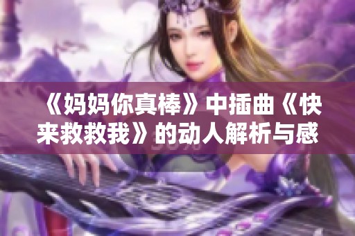 《妈妈你真棒》中插曲《快来救救我》的动人解析与感悟