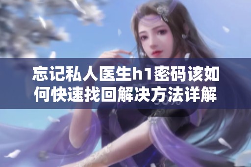 忘记私人医生h1密码该如何快速找回解决方法详解