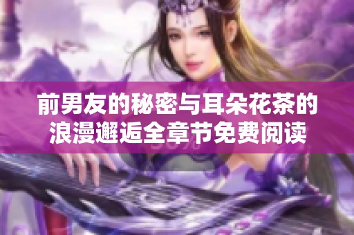 前男友的秘密与耳朵花茶的浪漫邂逅全章节免费阅读
