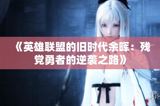 《英雄联盟的旧时代余晖：残党勇者的逆袭之路》