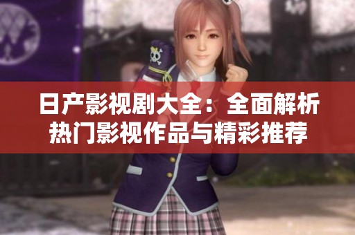 日产影视剧大全：全面解析热门影视作品与精彩推荐
