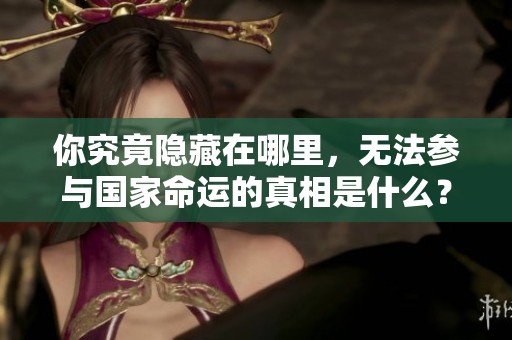你究竟隐藏在哪里，无法参与国家命运的真相是什么？