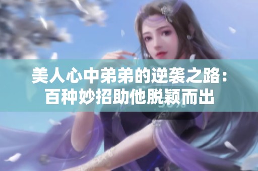 美人心中弟弟的逆袭之路：百种妙招助他脱颖而出