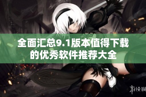 全面汇总9.1版本值得下载的优秀软件推荐大全