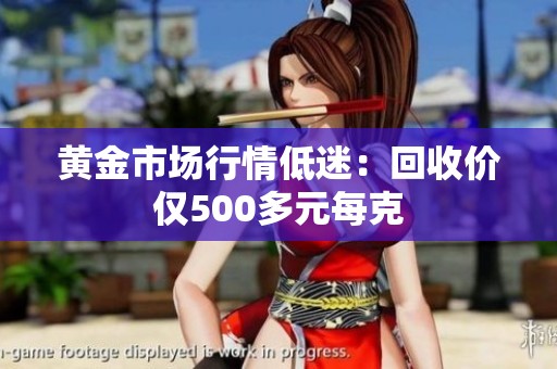 黄金市场行情低迷：回收价仅500多元每克