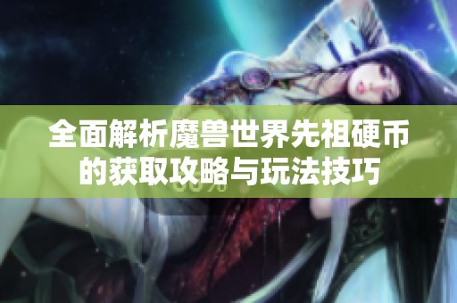 全面解析魔兽世界先祖硬币的获取攻略与玩法技巧