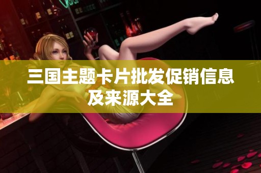 三国主题卡片批发促销信息及来源大全