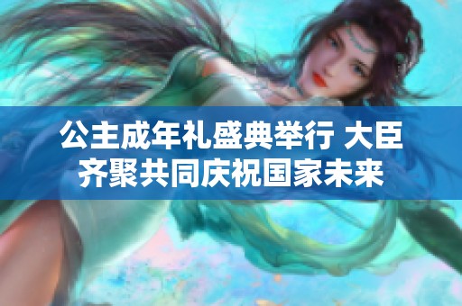 公主成年礼盛典举行 大臣齐聚共同庆祝国家未来