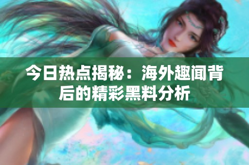 今日热点揭秘：海外趣闻背后的精彩黑料分析