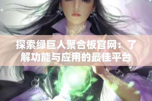 探索绿巨人聚合板官网：了解功能与应用的最佳平台