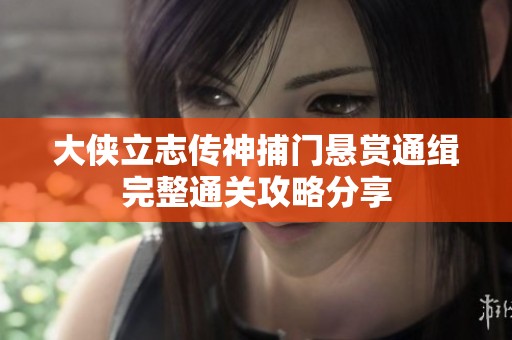 大侠立志传神捕门悬赏通缉完整通关攻略分享