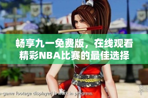 畅享九一免费版，在线观看精彩NBA比赛的最佳选择
