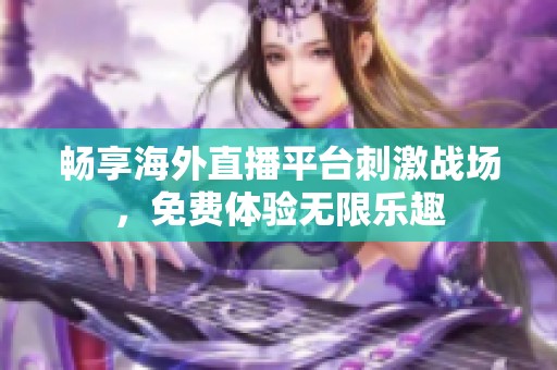 畅享海外直播平台刺激战场，免费体验无限乐趣