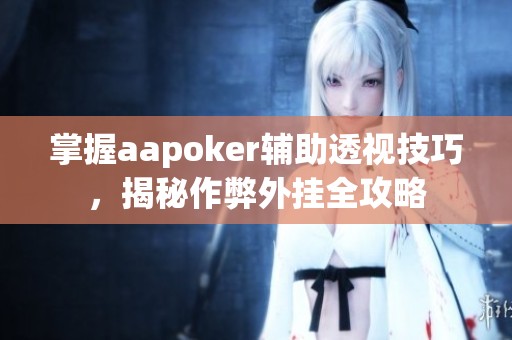 掌握aapoker辅助透视技巧，揭秘作弊外挂全攻略