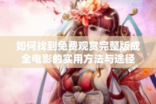如何找到免费观赏完整版成全电影的实用方法与途径