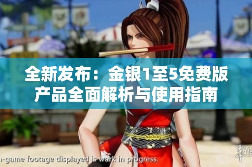 全新发布：金银1至5免费版产品全面解析与使用指南