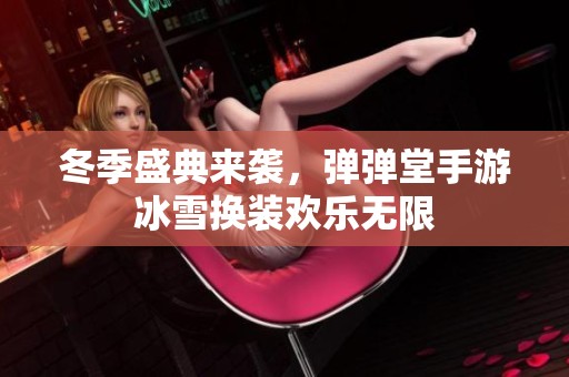 冬季盛典来袭，弹弹堂手游冰雪换装欢乐无限