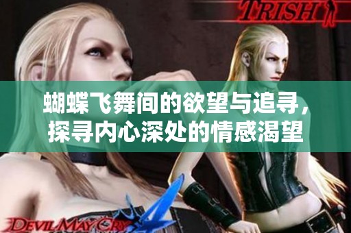 蝴蝶飞舞间的欲望与追寻，探寻内心深处的情感渴望