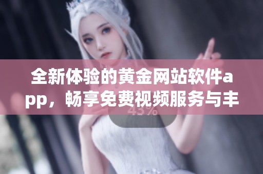 全新体验的黄金网站软件app，畅享免费视频服务与丰富内容