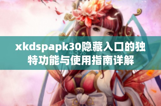 xkdspapk30隐藏入口的独特功能与使用指南详解