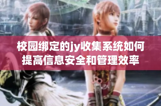 校园绑定的jy收集系统如何提高信息安全和管理效率
