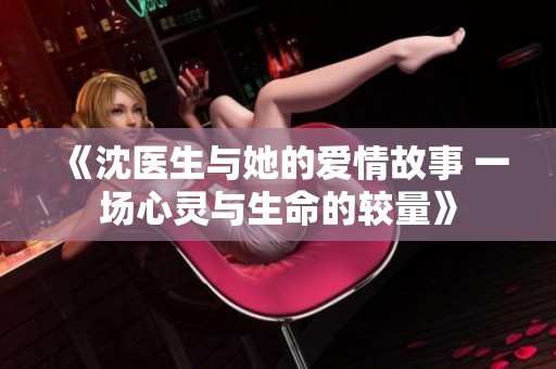 《沈医生与她的爱情故事 一场心灵与生命的较量》