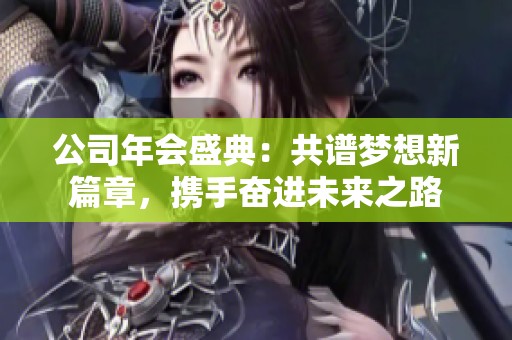 公司年会盛典：共谱梦想新篇章，携手奋进未来之路