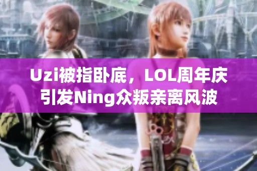 Uzi被指卧底，LOL周年庆引发Ning众叛亲离风波