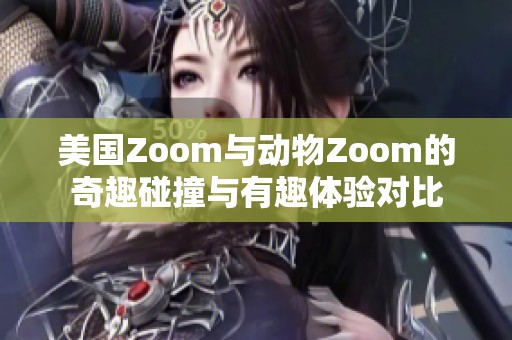 美国Zoom与动物Zoom的奇趣碰撞与有趣体验对比