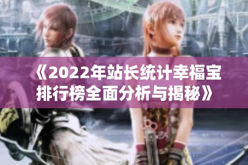 《2022年站长统计幸福宝排行榜全面分析与揭秘》