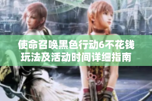 使命召唤黑色行动6不花钱玩法及活动时间详细指南