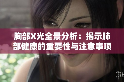 胸部X光全景分析：揭示肺部健康的重要性与注意事项