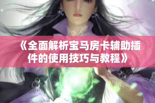 《全面解析宝马房卡辅助插件的使用技巧与教程》