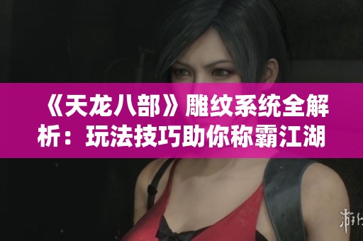 《天龙八部》雕纹系统全解析：玩法技巧助你称霸江湖