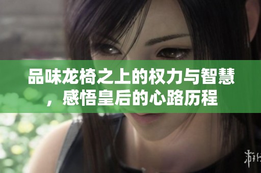 品味龙椅之上的权力与智慧，感悟皇后的心路历程