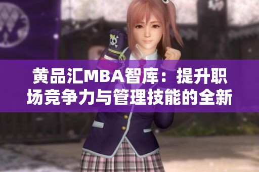黄品汇MBA智库：提升职场竞争力与管理技能的全新平台
