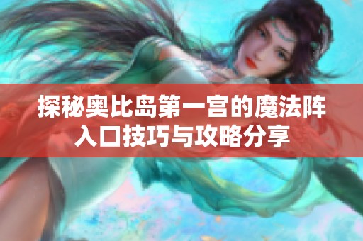 探秘奥比岛第一宫的魔法阵入口技巧与攻略分享