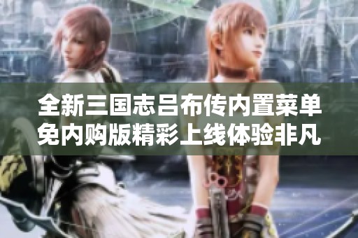 全新三国志吕布传内置菜单免内购版精彩上线体验非凡策略乐趣