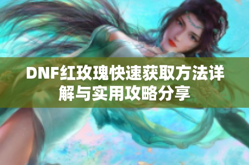 DNF红玫瑰快速获取方法详解与实用攻略分享