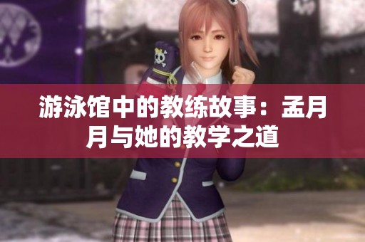 游泳馆中的教练故事：孟月月与她的教学之道
